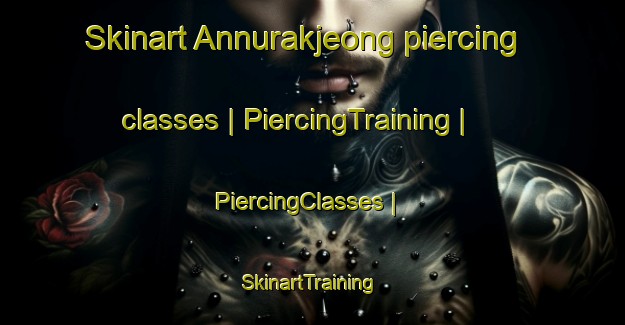 Skinart Annurakjeong piercing classes | PiercingTraining | PiercingClasses | SkinartTraining-Republic of Korea